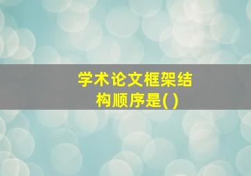 学术论文框架结构顺序是( )